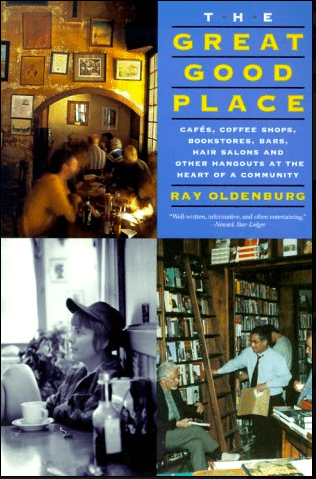 The Great Good Places, Cafés, Coffee Shops, Bookstores, Bars, Hair Salons and Other Hangouts at the Heart of a Community by Ray Oldenburg