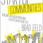 Startup Communities, Building an Entrepreneurial Ecosystem in Your City by Brad Feld