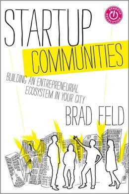 Startup Communities, Building an Entrepreneurial Ecosystem in Your City by Brad Feld