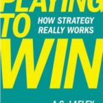 Playing to Win, How Strategy Really Works by A.G. Lafley and Roger L. Martin