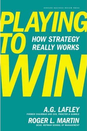 Playing to Win, How Strategy Really Works by A.G. Lafley and Roger L. Martin