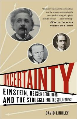 Uncertainty, Einstein, Heisenberg, Bohr and the Struggle for the Soul of Science by David Lindley