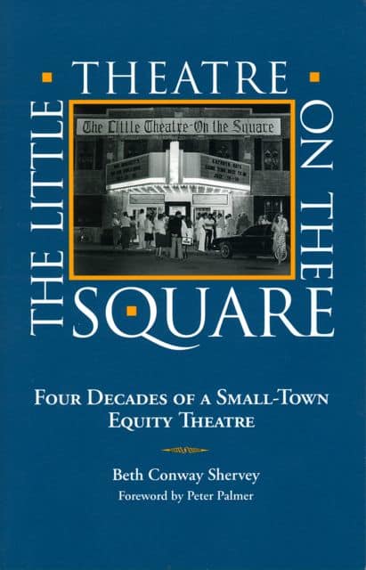 The Little Theatre on the Square: Four Decades of a Small-Town Equity Theatre by Beth Shervey PhD