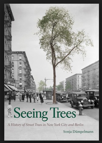 Seeing Trees; A History of Street Trees in New York City and Berlin by Sonja Dümpelmann