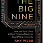The Big Nine. How the Tech Titans & Their Thinking Machine Could Warp Humanity by Amy Webb