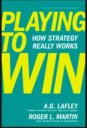 “Playing to Win, How Strategy Really Works” by A.G. Lafley and Roger L. Martin