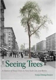 Seeing Trees, A History of Street Trees in New York City and Berlin by Sonja Dümpelmann