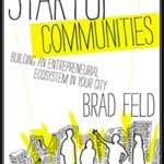 Startup Communities, Building an Entrepreneurial Ecosystem in Your City by Brad Feld