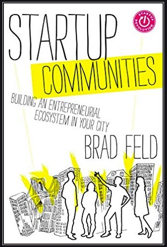 Startup Communities, Building an Entrepreneurial Ecosystem in Your City by Brad Feld