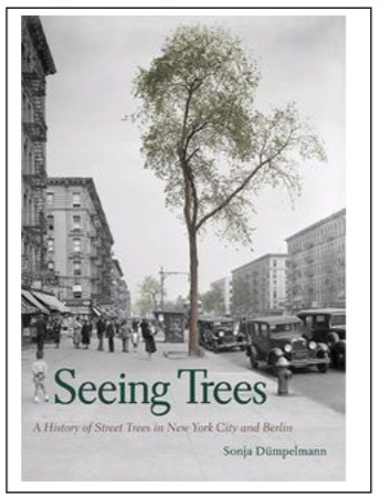 Seeing Trees, A History of Street Trees in New York City and Berlin by Sonja Dümpelmann