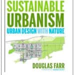“Sustainable Urbanism, Urban Design with Nature” by Douglas Farr