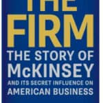 “The Firm, The Story of McKinsey and its Influence on American Business” by Duff McDonald