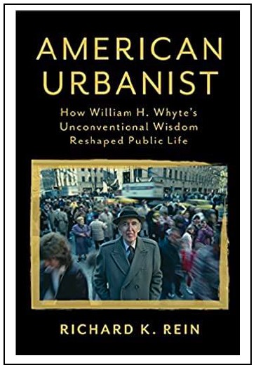 “American Urbanist: How William H. Whyte’s Unconventional Wisdom Reshaped Public Life” by Richard K. Rein