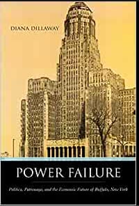 “Power Failure: Politics, Patronage, and the Economic Future of Buffalo, New York” by Diana Dillaway.