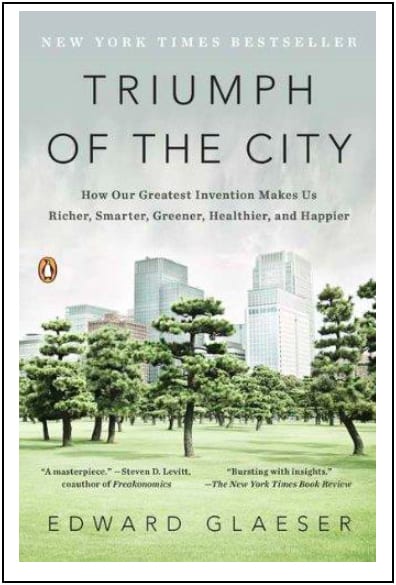 “TRIUMPH OF THE CITY, How Our Greatest Invention Makes Us Richer, Smarter, Greener, Healthier and Happier” by Edward Glaeser