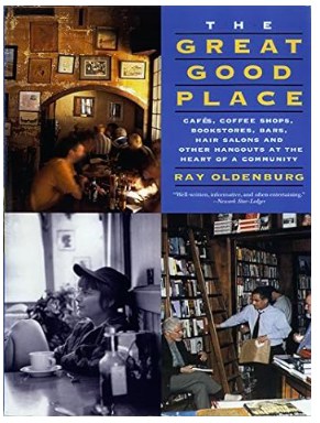 “The Great Good Places, Cafés, Coffee Shops, Bookstores, Bars, Hair Salons and Other Hangouts at the Heart of a Community” by Ray Oldenburg