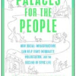 “Palaces for the People: How Social Infrastructure Can Help Fight Inequality, Polarization, and the Decline of Civic Life” by  