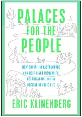 “Palaces for the People: How Social Infrastructure Can Help Fight Inequality, Polarization, and the Decline of Civic Life” by  