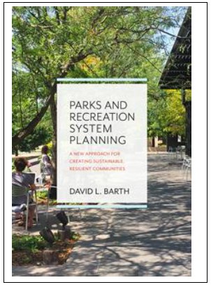 “Parks and Recreation System Planning, A New Approach for Creating Sustainable, Resilient Communities” by David Barth, PhD