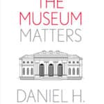 “Why the Museum Matters” by Daniel H. Weiss