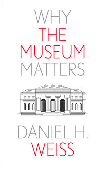 “Why the Museum Matters” by Daniel H. Weiss